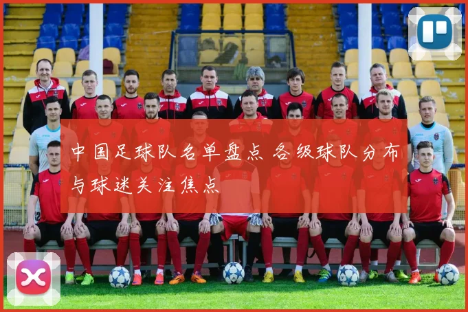 中国足球队名单盘点 各级球队分布与球迷关注焦点