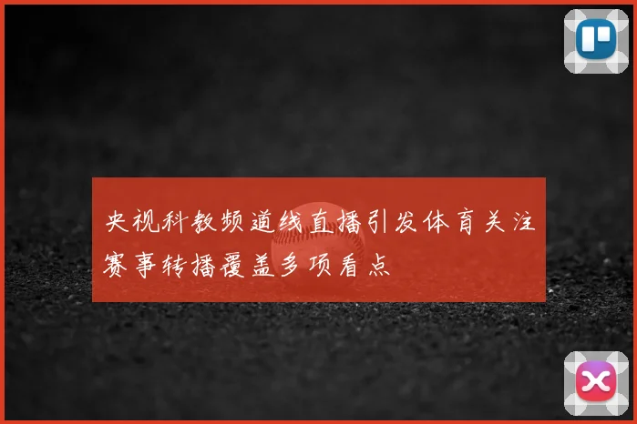 央视科教频道线直播引发体育关注赛事转播覆盖多项看点