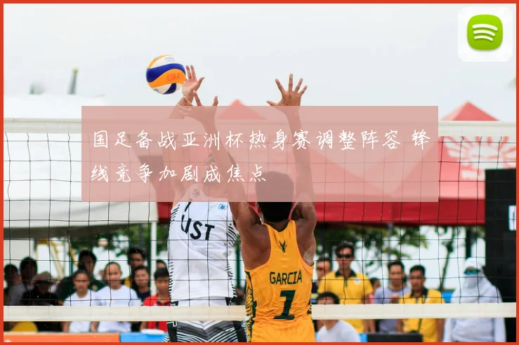 国足备战亚洲杯热身赛调整阵容 锋线竞争加剧成焦点