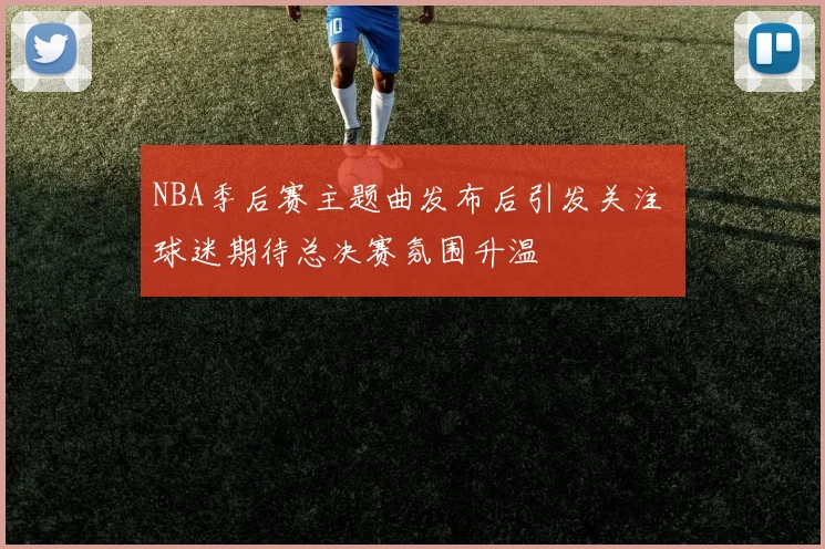 NBA季后赛主题曲发布后引发关注 球迷期待总决赛氛围升温