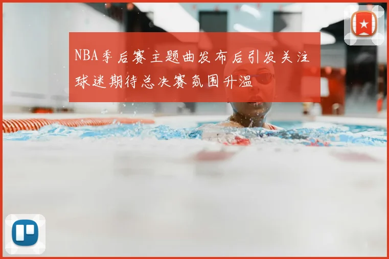 NBA季后赛主题曲发布后引发关注 球迷期待总决赛氛围升温